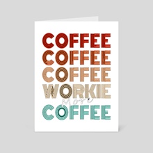 Coffee workie and more coffee - Art Card by Kodie JamesZielke